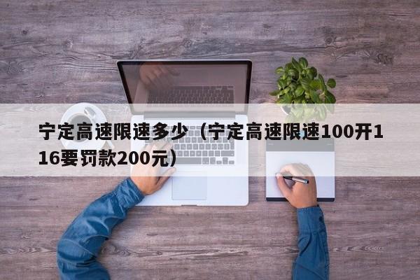 宁定高速限速多少（宁定高速限速100开116要罚款200元）