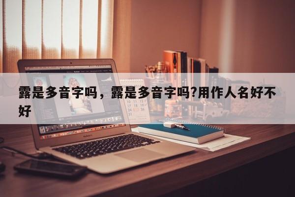 露是多音字吗，露是多音字吗?用作人名好不好