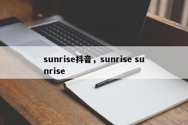 sunrise抖音，sunrise sunrise