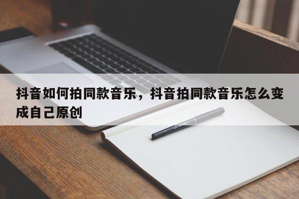 抖音如何拍同款音乐，抖音拍同款音乐怎么变成自己原创