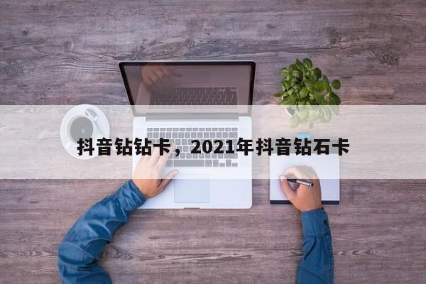 抖音钻钻卡，2021年抖音钻石卡