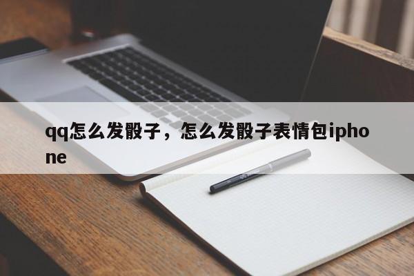 qq怎么发骰子，怎么发骰子表情包iphone