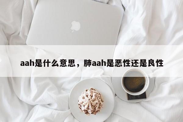 aah是什么意思，肺aah是恶性还是良性