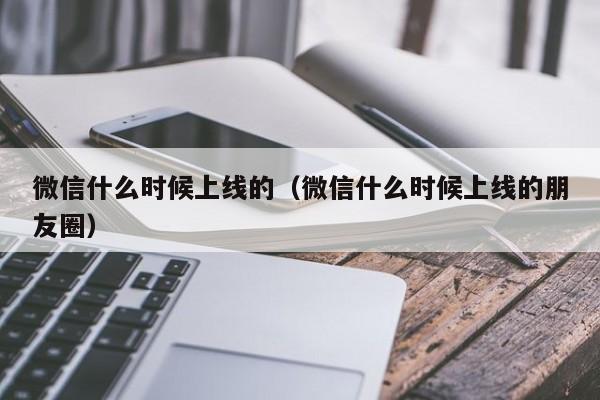 微信什么时候上线的（微信什么时候上线的朋友圈）