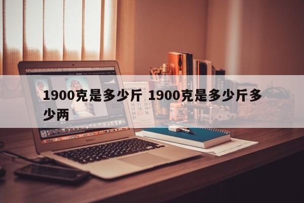 1900克是多少斤 1900克是多少斤多少两