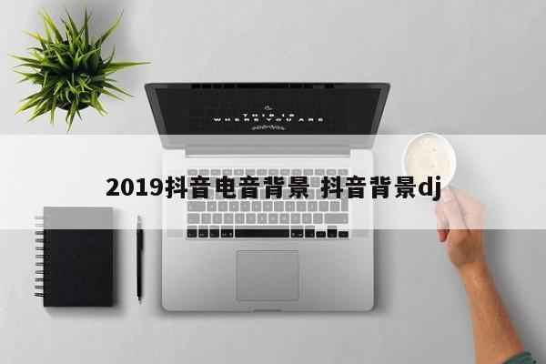 2019抖音电音背景 抖音背景dj