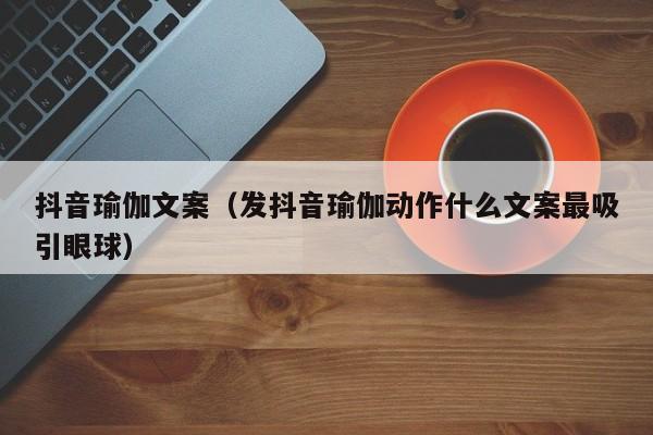 抖音瑜伽文案（发抖音瑜伽动作什么文案最吸引眼球）