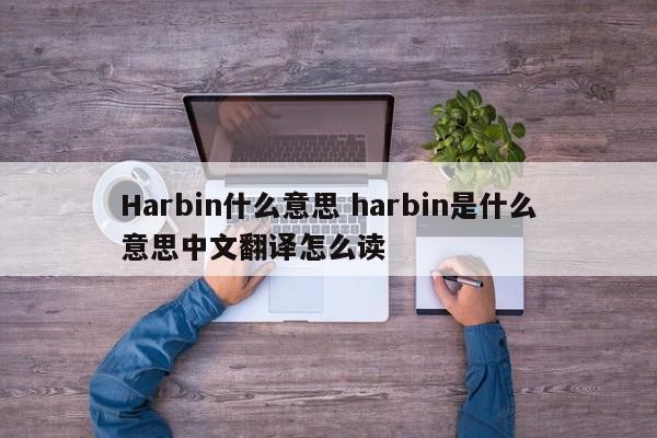 Harbin什么意思 harbin是什么意思中文翻译怎么读