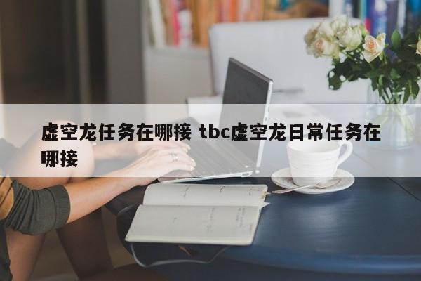 虚空龙任务在哪接 tbc虚空龙日常任务在哪接