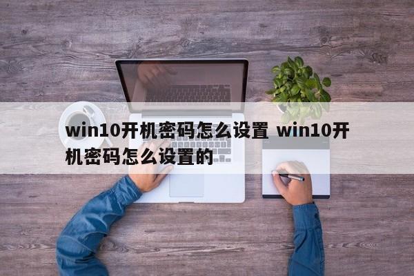 win10开机密码怎么设置 win10开机密码怎么设置的