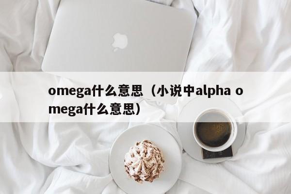 omega什么意思（小说中alpha omega什么意思）