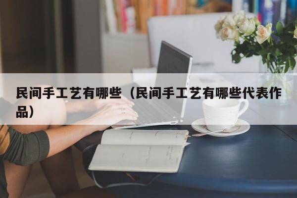 民间手工艺有哪些（民间手工艺有哪些代表作品）