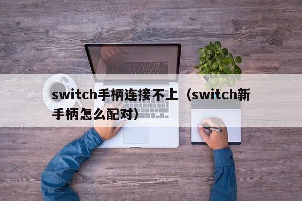 switch手柄连接不上（switch新手柄怎么配对）