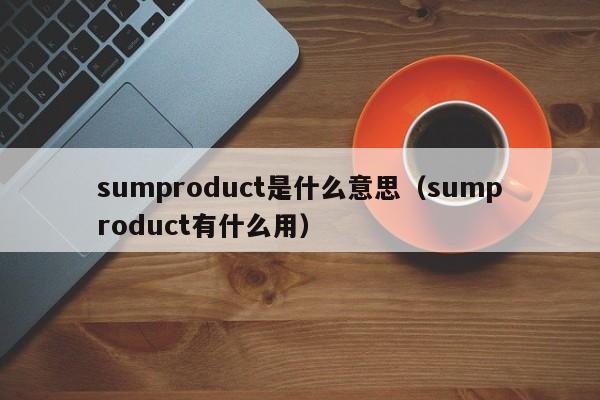 sumproduct是什么意思（sumproduct有什么用）