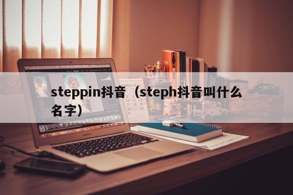 steppin抖音（steph抖音叫什么名字）