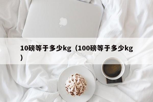 10磅等于多少kg（100磅等于多少kg）