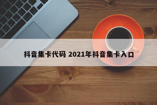 抖音集卡代码 2021年抖音集卡入口