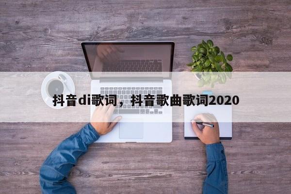 抖音di歌词，抖音歌曲歌词2020