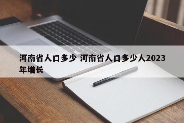 河南省人口多少 河南省人口多少人2023年增长