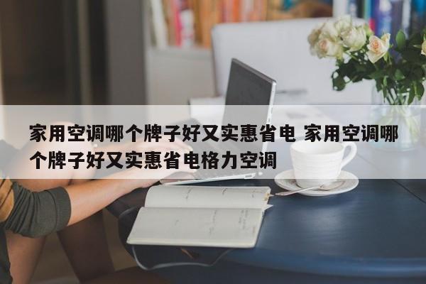 家用空调哪个牌子好又实惠省电 家用空调哪个牌子好又实惠省电格力空调