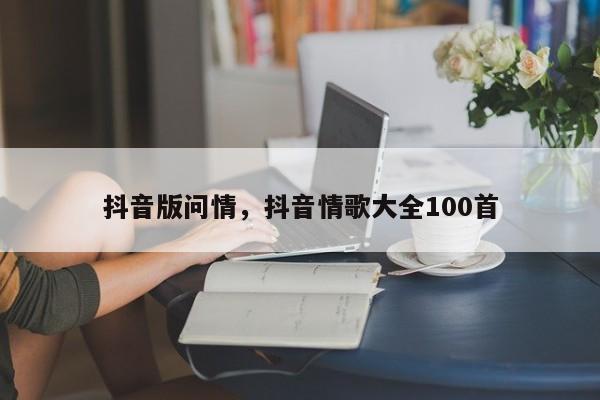 抖音版问情，抖音情歌大全100首