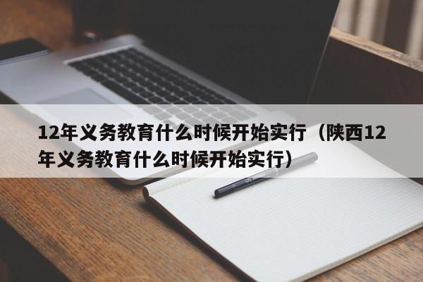 12年义务教育什么时候开始实行（陕西12年义务教育什么时候开始实行）