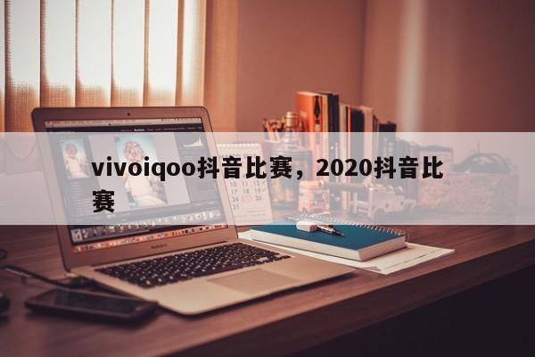 vivoiqoo抖音比赛，2020抖音比赛