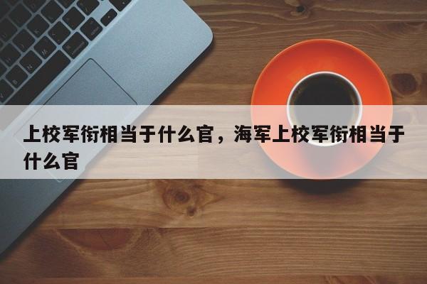 上校军衔相当于什么官，海军上校军衔相当于什么官