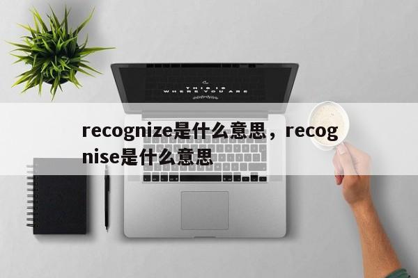 recognize是什么意思，recognise是什么意思