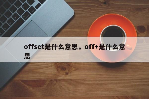 offset是什么意思，off+是什么意思