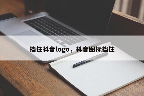 挡住抖音logo，抖音图标挡住