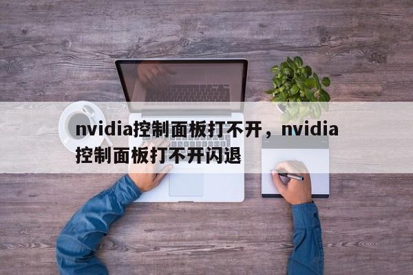 nvidia控制面板打不开，nvidia控制面板打不开闪退