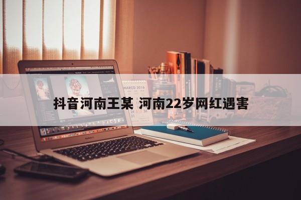 抖音河南王某 河南22岁网红遇害