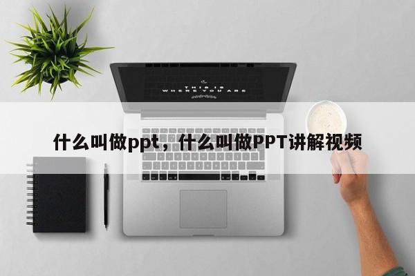 什么叫做ppt，什么叫做PPT讲解视频