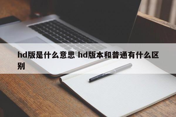 hd版是什么意思 hd版本和普通有什么区别