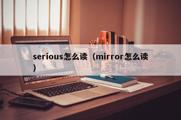 serious怎么读（mirror怎么读）