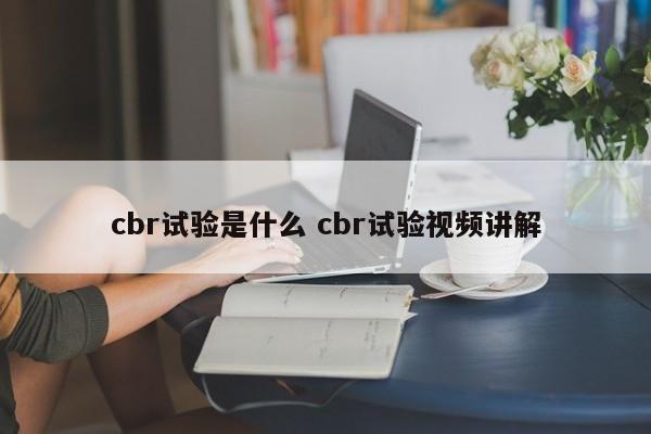 cbr试验是什么 cbr试验视频讲解