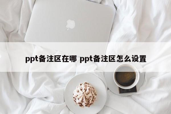 ppt备注区在哪 ppt备注区怎么设置