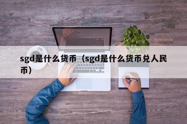 sgd是什么货币（sgd是什么货币兑人民币）