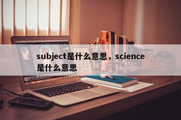 subject是什么意思，science是什么意思