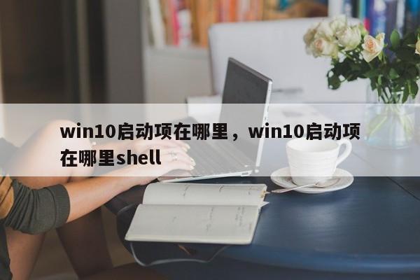 win10启动项在哪里，win10启动项在哪里shell