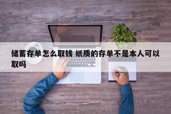 储蓄存单怎么取钱 纸质的存单不是本人可以取吗