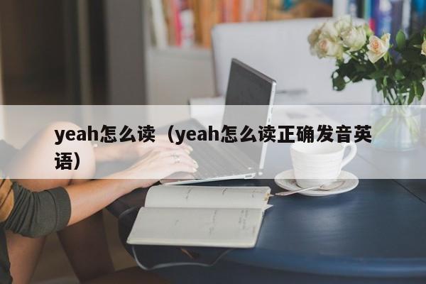 yeah怎么读（yeah怎么读正确发音英语）