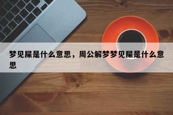 梦见屎是什么意思，周公解梦梦见屎是什么意思