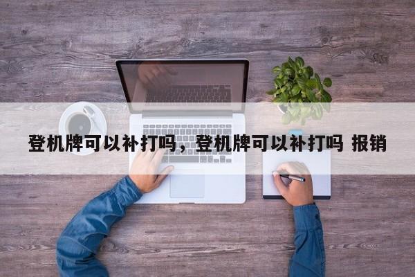 登机牌可以补打吗，登机牌可以补打吗 报销