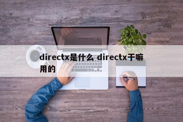 directx是什么 directx干嘛用的