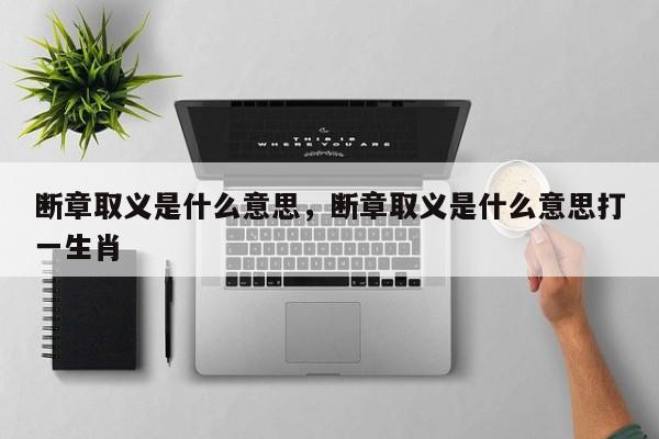 断章取义是什么意思，断章取义是什么意思打一生肖