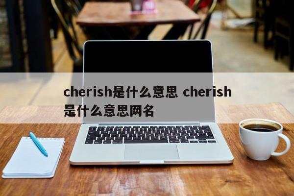 cherish是什么意思 cherish是什么意思网名