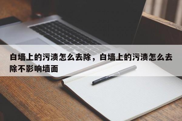 白墙上的污渍怎么去除，白墙上的污渍怎么去除不影响墙面