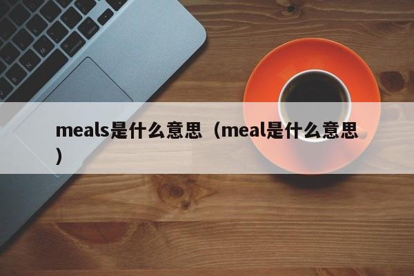 meals是什么意思（meal是什么意思）